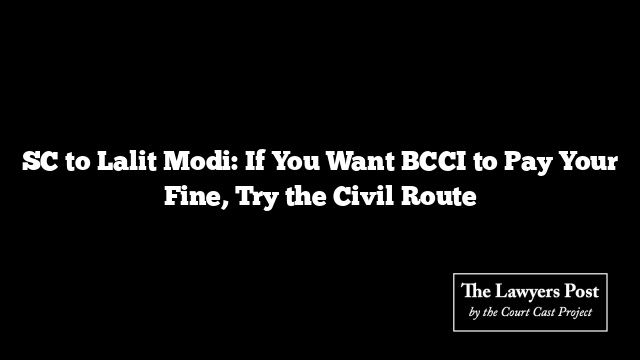 SC to Lalit Modi: If You Want BCCI to Pay Your Fine, Try the Civil Route