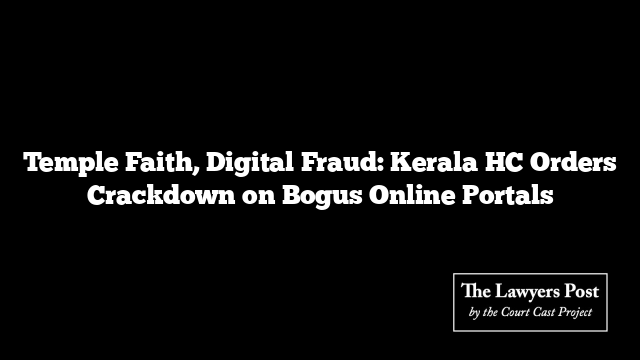 Temple Faith, Digital Fraud: Kerala HC Orders Crackdown on Bogus Online Portals