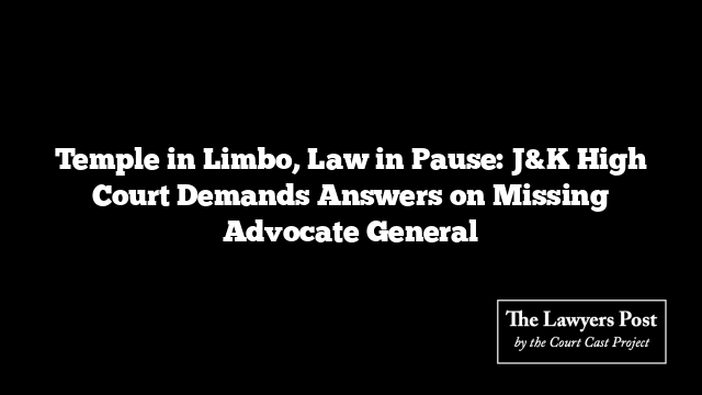 Temple in Limbo, Law in Pause: J&K High Court Demands Answers on Missing Advocate General