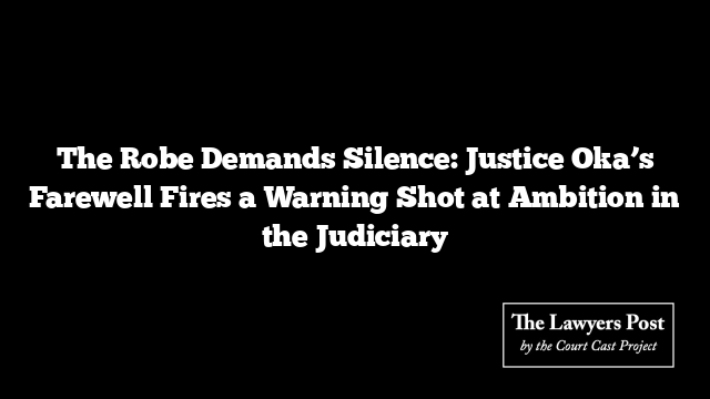 The Robe Demands Silence: Justice Oka’s Farewell Fires a Warning Shot at Ambition in the Judiciary