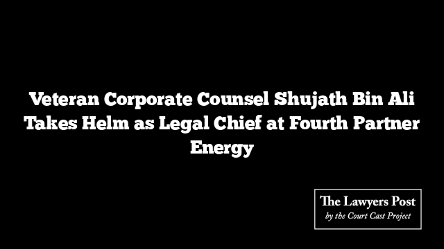 Veteran Corporate Counsel Shujath Bin Ali Takes Helm as Legal Chief at Fourth Partner Energy