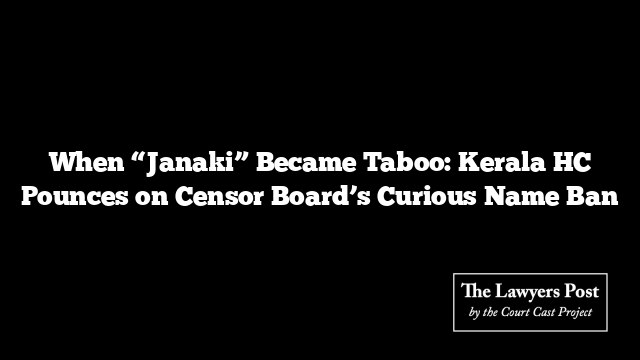 When “Janaki” Became Taboo: Kerala HC Pounces on Censor Board’s Curious Name Ban