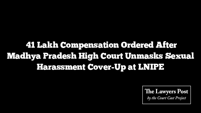 ₹41 Lakh Compensation Ordered After Madhya Pradesh High Court Unmasks Sexual Harassment Cover-Up at LNIPE