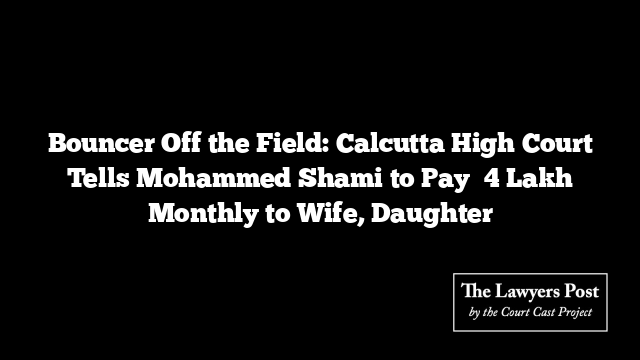 Bouncer Off the Field: Calcutta High Court Tells Mohammed Shami to Pay ₹4 Lakh Monthly to Wife, Daughter