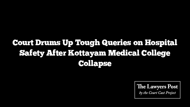 Court Drums Up Tough Queries on Hospital Safety After Kottayam Medical College Collapse