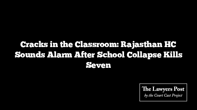 Cracks in the Classroom: Rajasthan HC Sounds Alarm After School Collapse Kills Seven