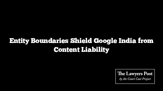 Entity Boundaries Shield Google India from Content Liability