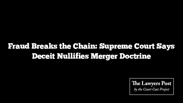 Fraud Breaks the Chain: Supreme Court Says Deceit Nullifies Merger Doctrine