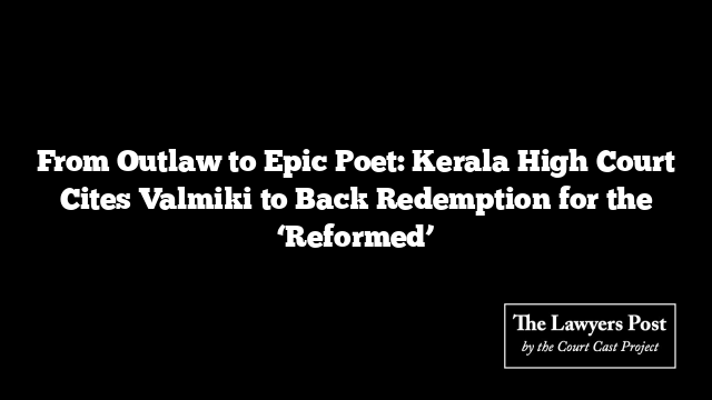 From Outlaw to Epic Poet: Kerala High Court Cites Valmiki to Back Redemption for the ‘Reformed’
