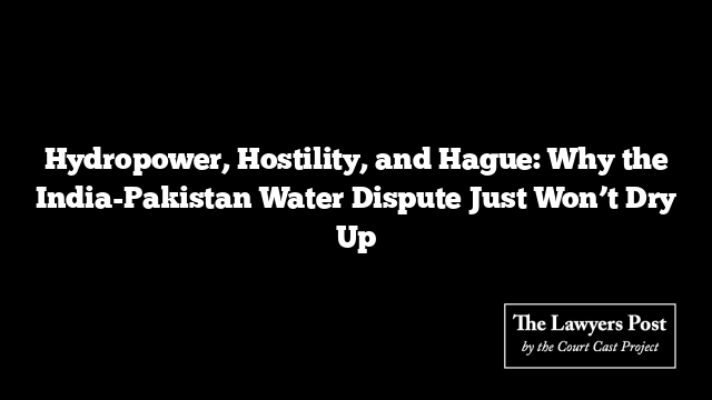 Hydropower, Hostility, and Hague: Why the India-Pakistan Water Dispute Just Won’t Dry Up