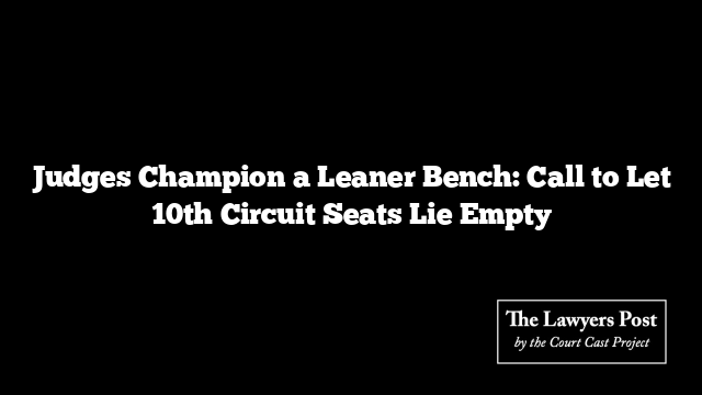 Judges Champion a Leaner Bench: Call to Let 10th Circuit Seats Lie Empty