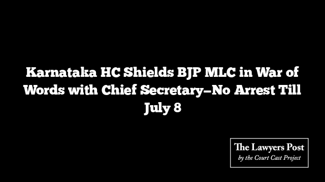 Karnataka HC Shields BJP MLC in War of Words with Chief Secretary—No Arrest Till July 8