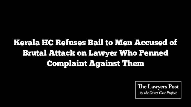 Kerala HC Refuses Bail to Men Accused of Brutal Attack on Lawyer Who Penned Complaint Against Them
