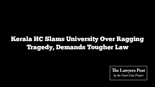 Kerala HC Slams University Over Ragging Tragedy, Demands Tougher Law