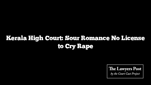 Kerala High Court: Sour Romance No License to Cry Rape