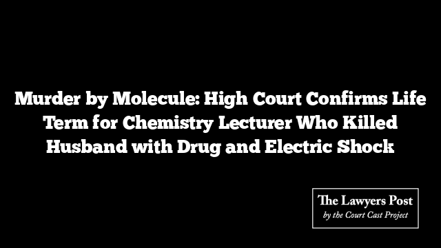 Murder by Molecule: High Court Confirms Life Term for Chemistry Lecturer Who Killed Husband with Drug and Electric Shock