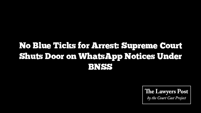 No Blue Ticks for Arrest: Supreme Court Shuts Door on WhatsApp Notices Under BNSS