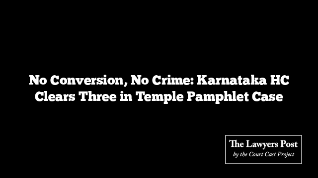 No Conversion, No Crime: Karnataka HC Clears Three in Temple Pamphlet Case