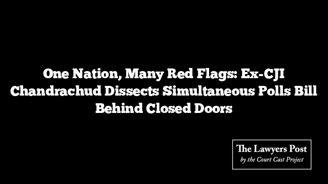 One Nation, Many Red Flags: Ex-CJI Chandrachud Dissects Simultaneous Polls Bill Behind Closed Doors