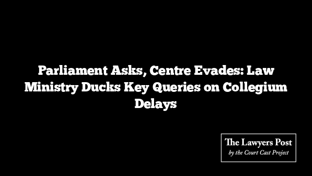 Parliament Asks, Centre Evades: Law Ministry Ducks Key Queries on Collegium Delays