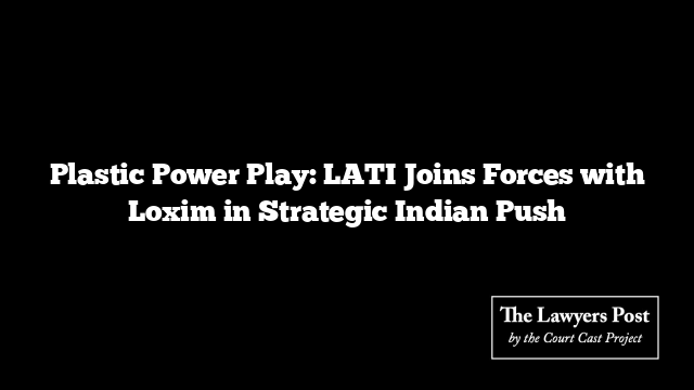 Plastic Power Play: LATI Joins Forces with Loxim in Strategic Indian Push