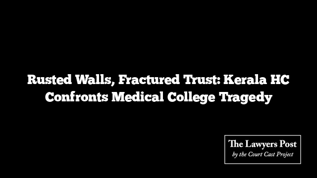 Rusted Walls, Fractured Trust: Kerala HC Confronts Medical College Tragedy