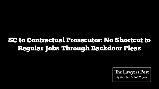 SC to Contractual Prosecutor: No Shortcut to Regular Jobs Through Backdoor Pleas