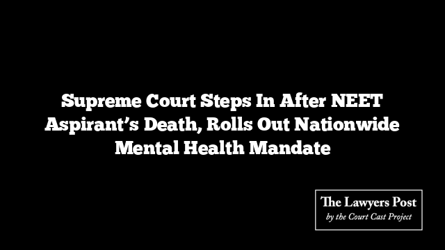 Supreme Court Steps In After NEET Aspirant’s Death, Rolls Out Nationwide Mental Health Mandate