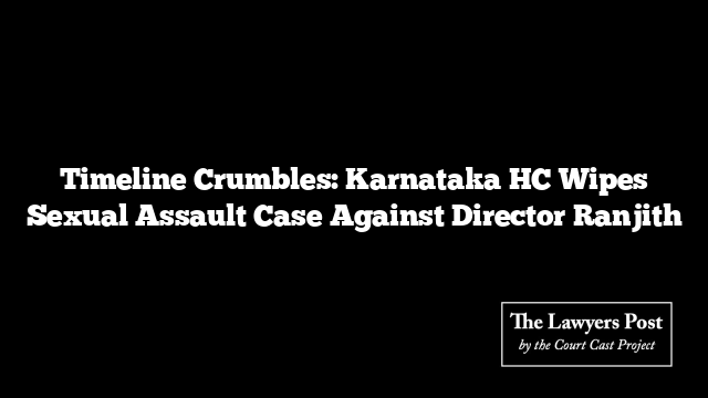Timeline Crumbles: Karnataka HC Wipes Sexual Assault Case Against Director Ranjith