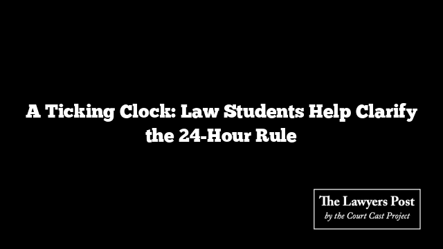A Ticking Clock: Law Students Help Clarify the 24-Hour Rule