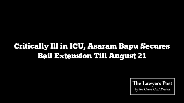 Critically Ill in ICU, Asaram Bapu Secures Bail Extension Till August 21
