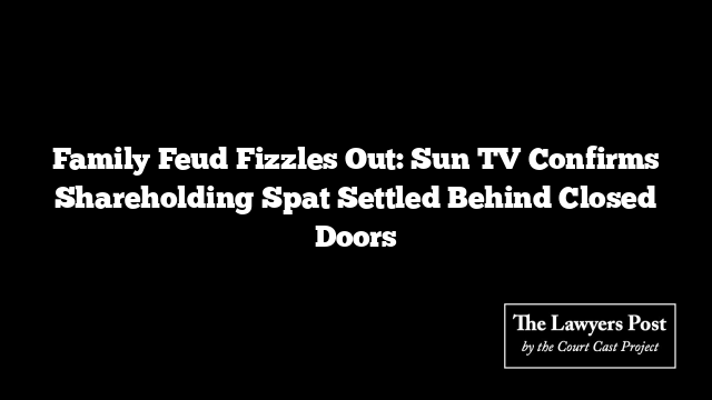Family Feud Fizzles Out: Sun TV Confirms Shareholding Spat Settled Behind Closed Doors