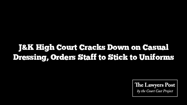 J&K High Court Cracks Down on Casual Dressing, Orders Staff to Stick to Uniforms