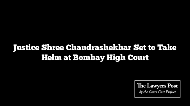 Justice Shree Chandrashekhar Set to Take Helm at Bombay High Court