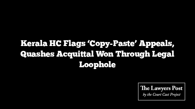 Kerala HC Flags ‘Copy-Paste’ Appeals, Quashes Acquittal Won Through Legal Loophole
