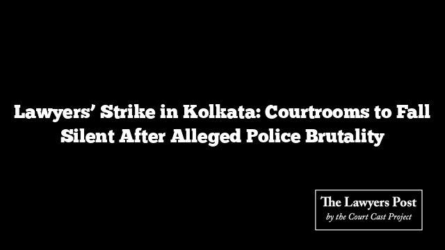 Lawyers’ Strike in Kolkata: Courtrooms to Fall Silent After Alleged Police Brutality