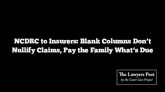 NCDRC to Insurers: Blank Columns Don’t Nullify Claims, Pay the Family What’s Due