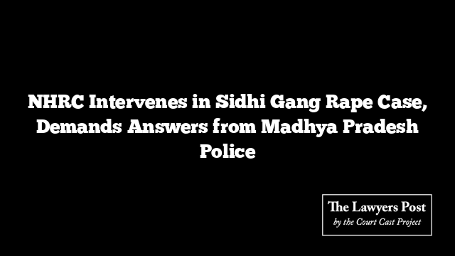 NHRC Intervenes in Sidhi Gang Rape Case, Demands Answers from Madhya Pradesh Police