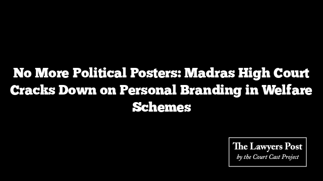 No More Political Posters: Madras High Court Cracks Down on Personal Branding in Welfare Schemes