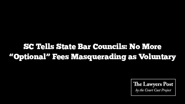 SC Tells State Bar Councils: No More “Optional” Fees Masquerading as Voluntary
