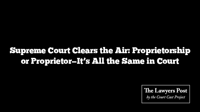 Supreme Court Clears the Air: Proprietorship or Proprietor—It’s All the Same in Court