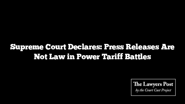 Supreme Court Declares: Press Releases Are Not Law in Power Tariff Battles