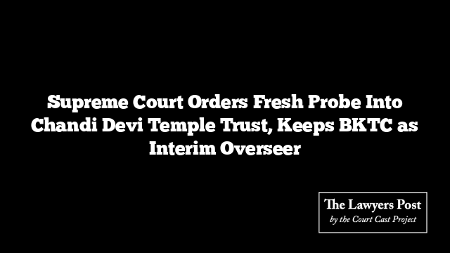 Supreme Court Orders Fresh Probe Into Chandi Devi Temple Trust, Keeps BKTC as Interim Overseer