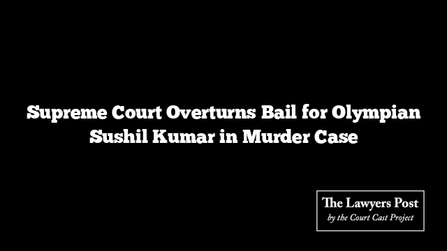 Supreme Court Overturns Bail for Olympian Sushil Kumar in Murder Case