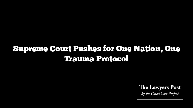 Supreme Court Pushes for One Nation, One Trauma Protocol