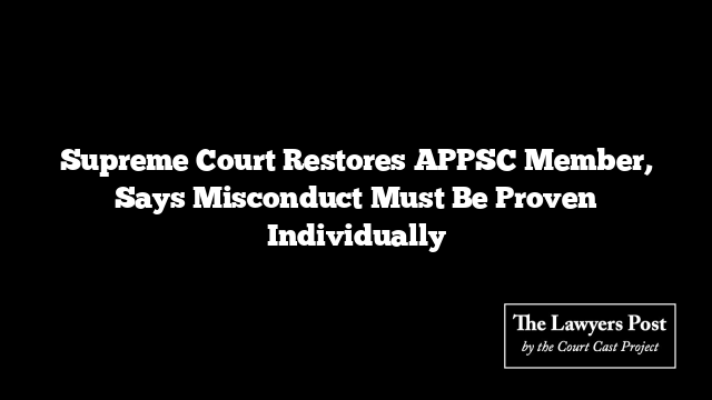 Supreme Court Restores APPSC Member, Says Misconduct Must Be Proven Individually