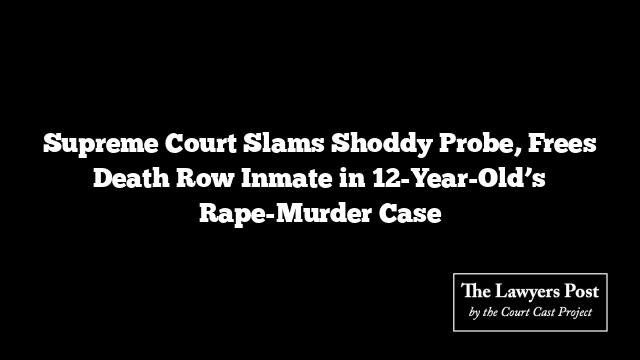 Supreme Court Slams Shoddy Probe, Frees Death Row Inmate in 12-Year-Old’s Rape-Murder Case