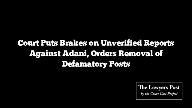 Court Puts Brakes on Unverified Reports Against Adani, Orders Removal of Defamatory Posts