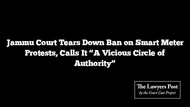 Jammu Court Tears Down Ban on Smart Meter Protests, Calls It “A Vicious Circle of Authority”