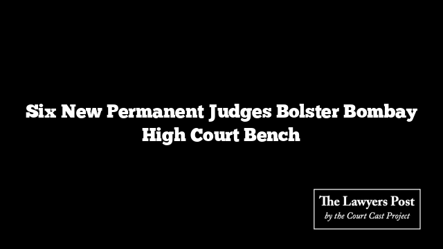Six New Permanent Judges Bolster Bombay High Court Bench